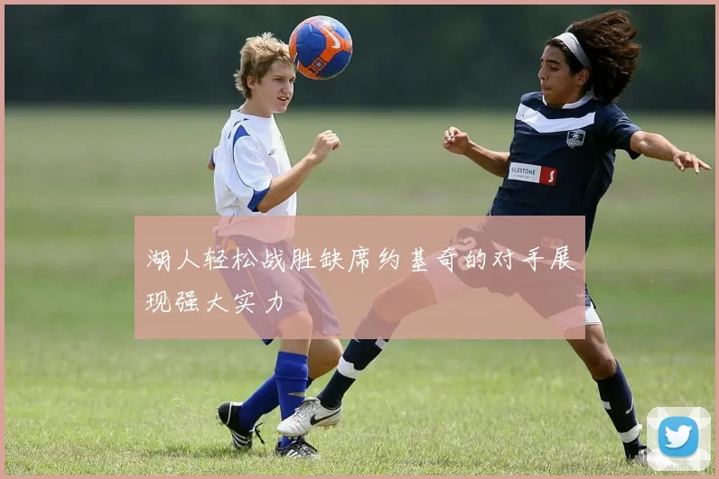 湖人轻松战胜缺席约基奇的对手展现强大实力