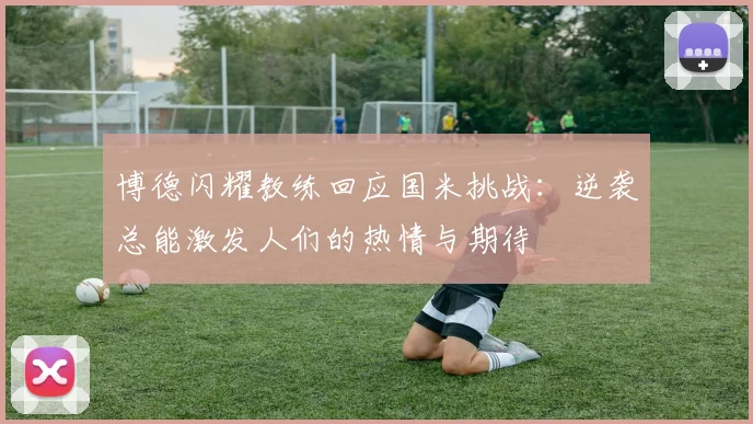 博德闪耀教练回应国米挑战：逆袭总能激发人们的热情与期待