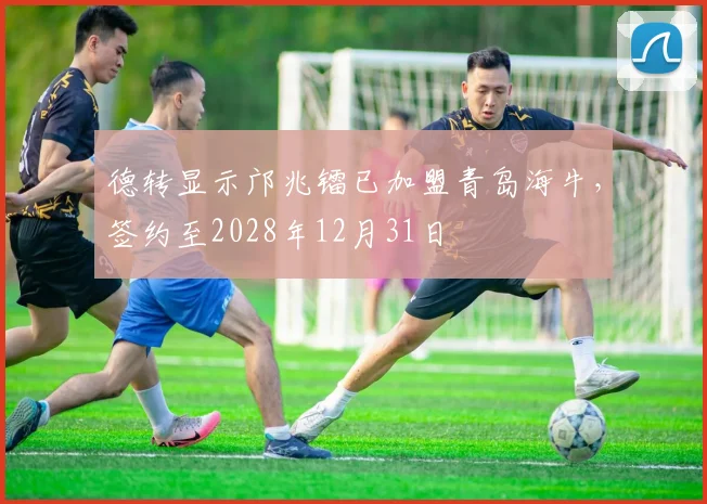 德转显示邝兆镭已加盟青岛海牛，签约至2028年12月31日