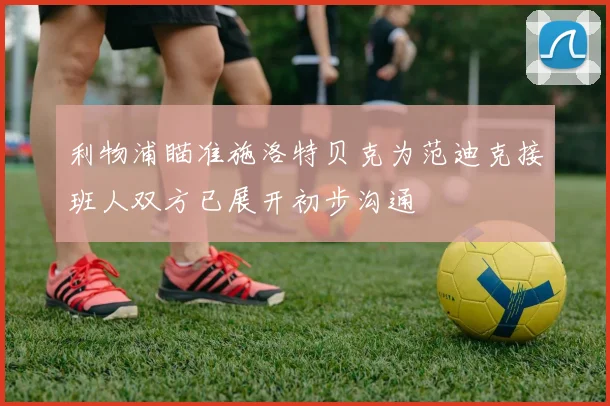 利物浦瞄准施洛特贝克为范迪克接班人双方已展开初步沟通