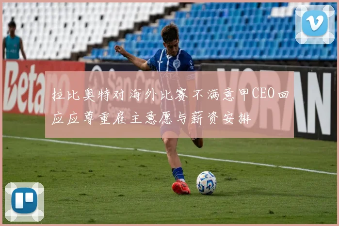 拉比奥特对海外比赛不满意甲CEO回应应尊重雇主意愿与薪资安排