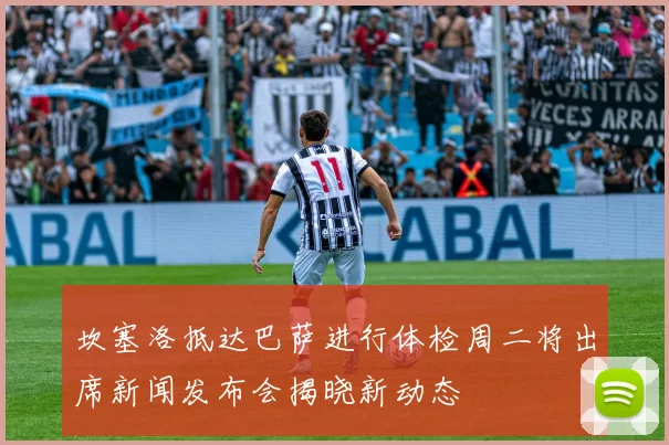 坎塞洛抵达巴萨进行体检周二将出席新闻发布会揭晓新动态