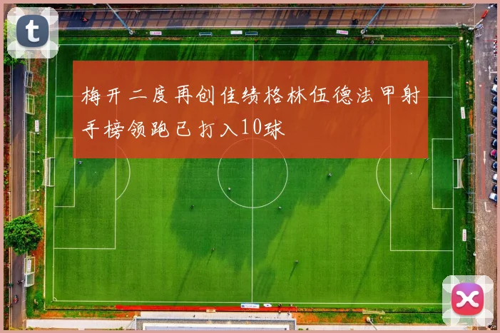 梅开二度再创佳绩格林伍德法甲射手榜领跑已打入10球