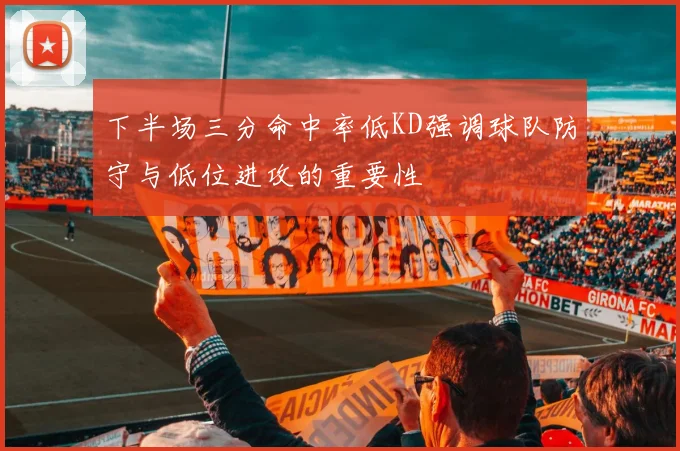 下半场三分命中率低KD强调球队防守与低位进攻的重要性