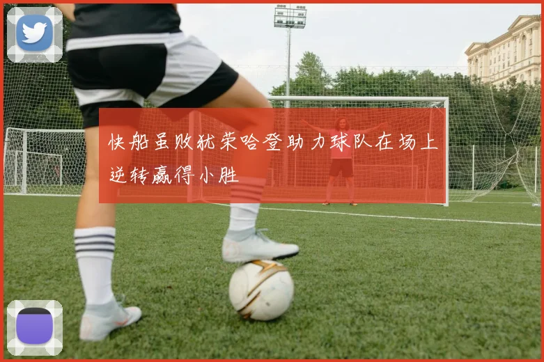 快船虽败犹荣哈登助力球队在场上逆转赢得小胜
