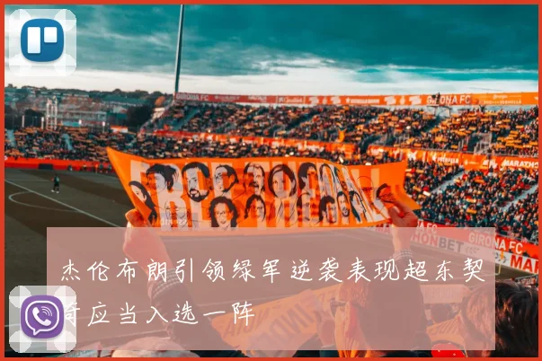 杰伦布朗引领绿军逆袭表现超东契奇应当入选一阵