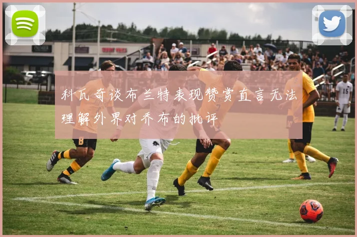 科瓦奇谈布兰特表现赞赏直言无法理解外界对乔布的批评